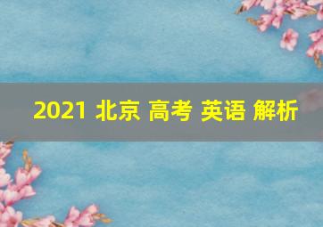 2021 北京 高考 英语 解析